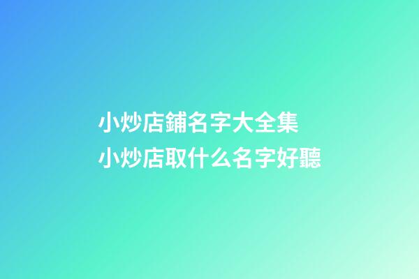小炒店鋪名字大全集 小炒店取什么名字好聽-第1張-店鋪起名-玄機派